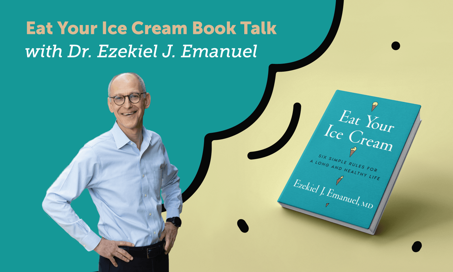 Blue and tan background with a picture of Dr. Ezekiel Emanuel and his book, text that says "Eat Your Ice Cream Book Talk with Dr. Ezekiel J. Emanuel"