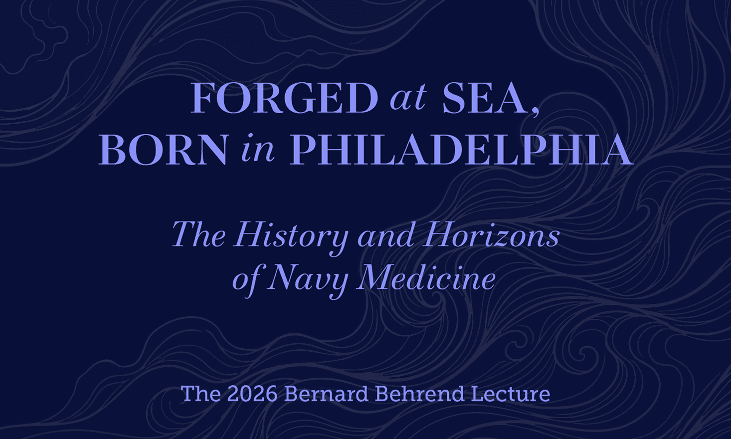 Forged at Sea, Born in Philadelphia: The History and Horizons of Navy Medicine, The 2026 Bernard Behrend Lecture